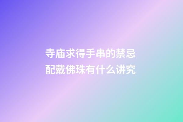 寺庙求得手串的禁忌 配戴佛珠有什么讲究